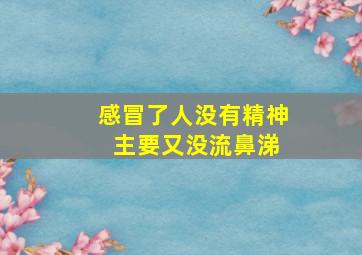 感冒了人没有精神 主要又没流鼻涕